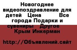 Новогоднее видеопоздравление для детей › Цена ­ 200 - Все города Подарки и сувениры » Другое   . Крым,Инкерман